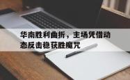 开云APP-华南胜利曲折，主场凭借动态反击稳获胜魔咒的简单介绍