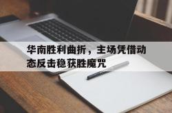 开云APP-华南胜利曲折，主场凭借动态反击稳获胜魔咒的简单介绍