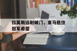 开云体育入口-拉莫斯远射破门,皇马稳住冠军希望